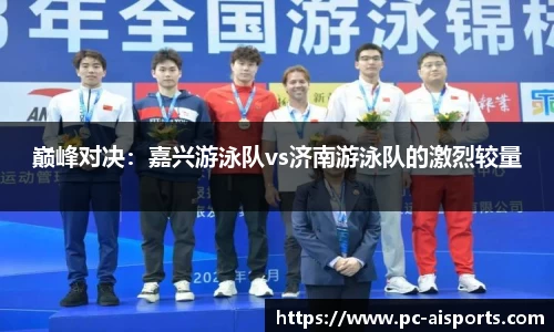 巅峰对决：嘉兴游泳队vs济南游泳队的激烈较量