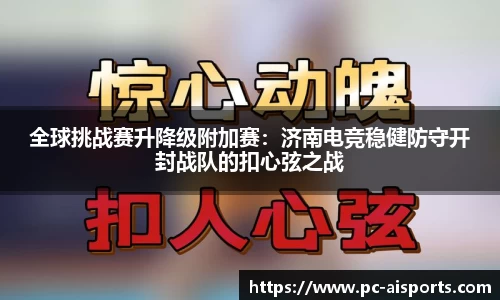 全球挑战赛升降级附加赛：济南电竞稳健防守开封战队的扣心弦之战