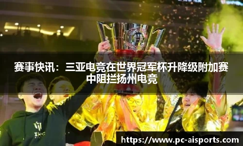 赛事快讯：三亚电竞在世界冠军杯升降级附加赛中阻拦扬州电竞