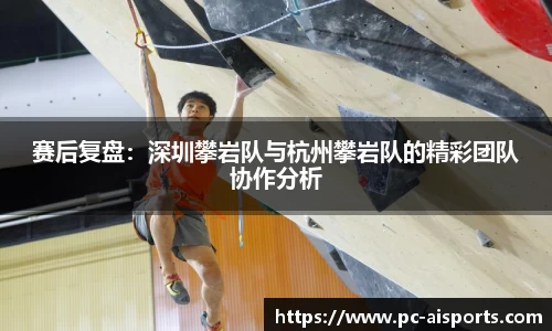 赛后复盘：深圳攀岩队与杭州攀岩队的精彩团队协作分析