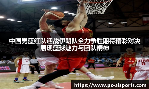 中国男篮红队迎战伊朗队全力争胜期待精彩对决展现篮球魅力与团队精神