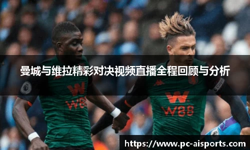 曼城与维拉精彩对决视频直播全程回顾与分析